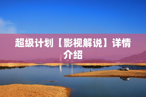 超级计划【影视解说】详情介绍