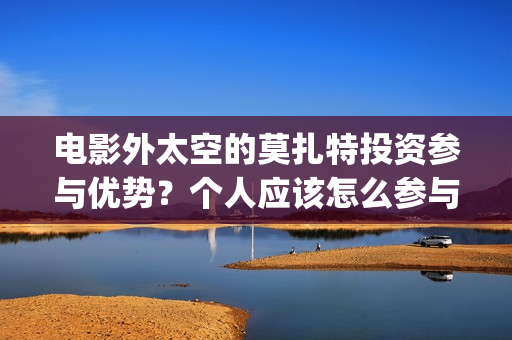 电影外太空的莫扎特投资参与优势？个人应该怎么参与(电影外太空的莫扎特里边儿踢足球时的钢琴曲)