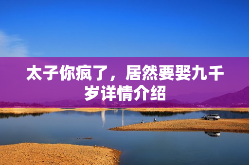 太子你疯了，居然要娶九千岁详情介绍