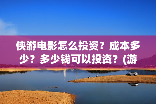 侠游电影怎么投资？成本多少？多少钱可以投资？(游侠 播放)