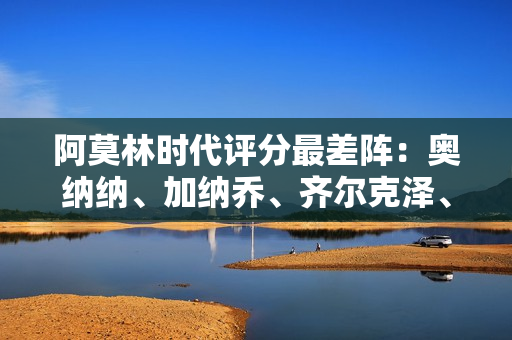 阿莫林时代评分最差阵:奥纳纳、加纳乔、齐尔克泽、霍伊伦在列 阿莫林时代评分最差阵:奥纳纳、加纳乔、齐尔克泽、霍伊伦在列