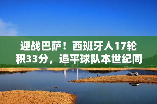 迎战巴萨!西班牙人17轮积33分,追平球队本世纪同期最佳纪录 迎战巴萨!西班牙人17轮积33分,追平球队本世纪同期最佳纪录