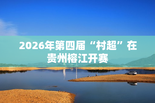 2026年第四届“村超”在贵州榕江开赛