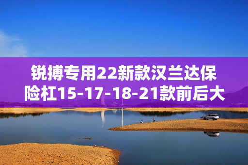 锐搏专用22新款汉兰达保险杠15-17-18-21款前后大包围改装配件