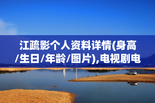 江疏影个人资料详情(身高/生日/年龄/图片),电视剧电影作品