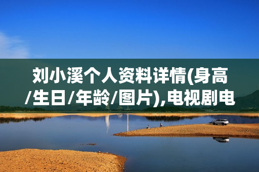 刘小溪个人资料详情(身高/生日/年龄/图片),电视剧电影作品