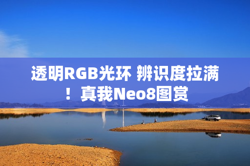 透明RGB光环 辨识度拉满!真我Neo8图赏 透明RGB光环 辨识度拉满!真我Neo8图赏