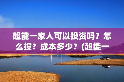 超能一家人可以投资吗？怎么投？成本多少？(超能一家人联合出品方)