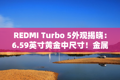 REDMI Turbo 5外观揭晓：6.59英寸黄金中尺寸！金属中框+玻璃背板