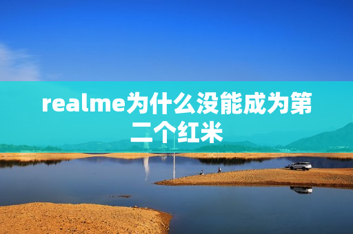 realme为什么没能成为第二个红米