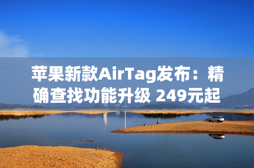 苹果新款AirTag发布：精确查找功能升级 249元起