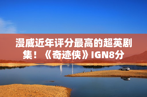 漫威近年评分最高的超英剧集！《奇迹侠》IGN8分