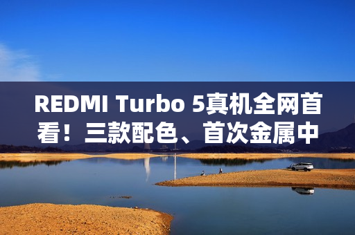 REDMI Turbo 5真机全网首看！三款配色、首次金属中框