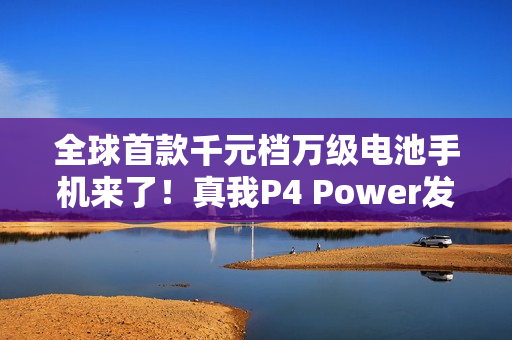 全球首款千元档万级电池手机来了！真我P4 Power发布：1960元起
