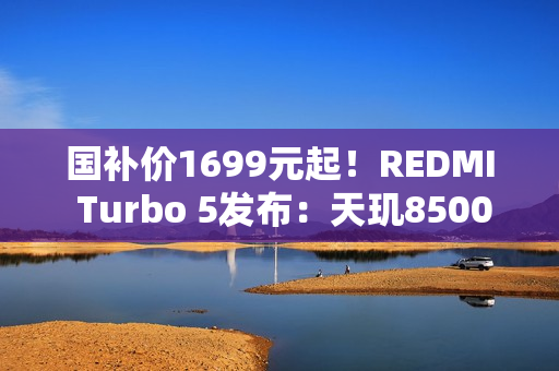 国补价1699元起！REDMI Turbo 5发布：天玑8500-Ultra+7560mAh大电池