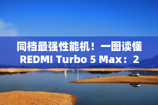 同档最强性能机！一图读懂REDMI Turbo 5 Max：2199元起