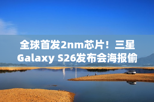 全球首发2nm芯片！三星Galaxy S26发布会海报偷跑：2月亮相