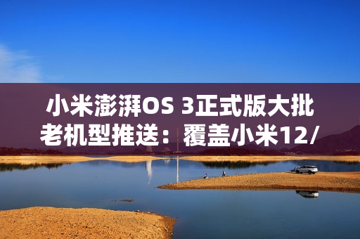 小米澎湃OS 3正式版大批老机型推送：覆盖小米12/12S系列、小米电视S Mini LED等