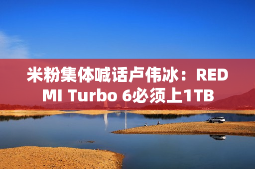 米粉集体喊话卢伟冰：REDMI Turbo 6必须上1TB