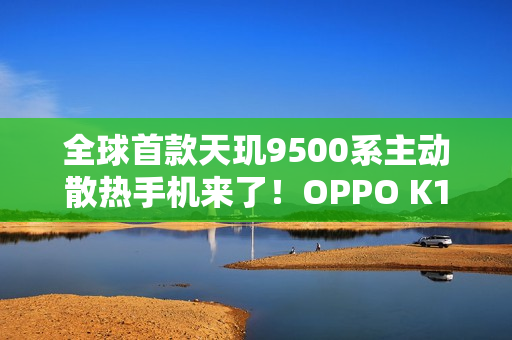 全球首款天玑9500系主动散热手机来了！OPPO K14系列预热
