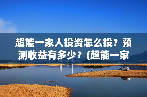 超能一家人投资怎么投？预测收益有多少？(超能一家人投资成本)