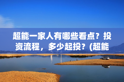 超能一家人有哪些看点？投资流程，多少起投？(超能一家人剧情)