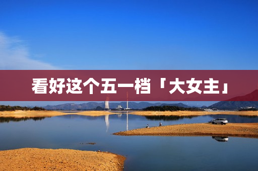 看好这个五一档「大女主」