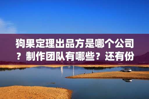 狗果定理出品方是哪个公司？制作团队有哪些？还有份额吗？(狗果定理电影出品方)