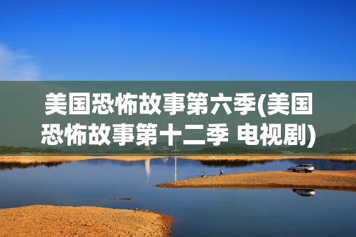 美国恐怖故事第六季(美国恐怖故事第十二季 电视剧)