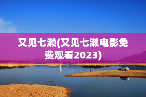 又见七濑(又见七濑电影免费观看2023)