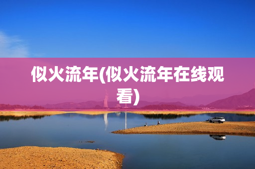 似火流年(似火流年在线观看)