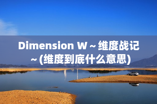 Dimension W～维度战记～(维度到底什么意思)