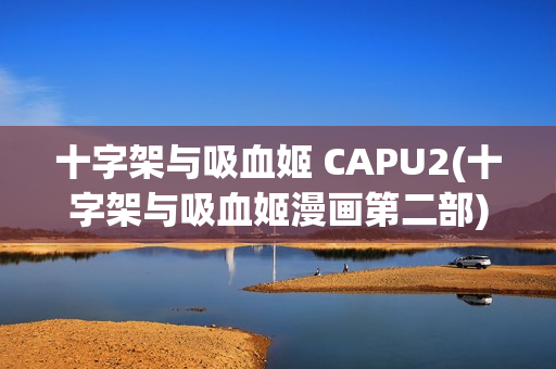 十字架与吸血姬 CAPU2(十字架与吸血姬漫画第二部)