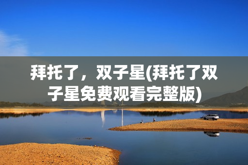 拜托了，双子星(拜托了双子星免费观看完整版)