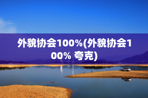 外貌协会100%(外貌协会100% 夸克)