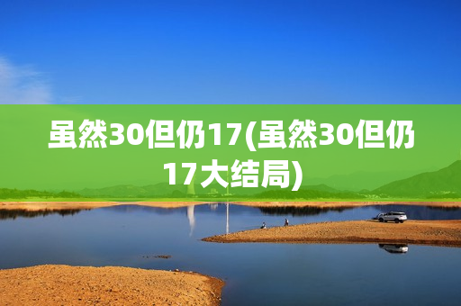 虽然30但仍17(虽然30但仍17大结局)