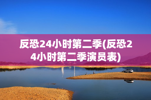反恐24小时第二季(反恐24小时第二季演员表)