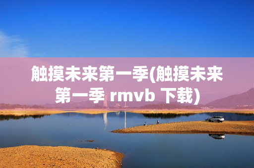 触摸未来第一季(触摸未来第一季 rmvb 下载)