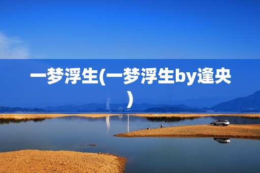 一梦浮生(一梦浮生by逢央)