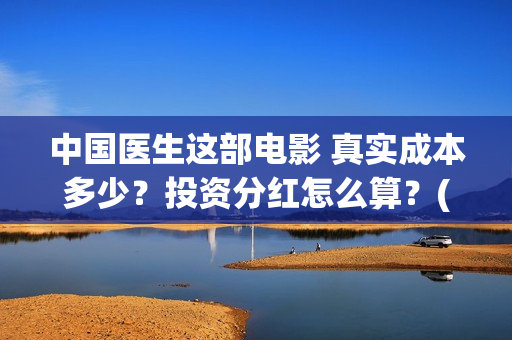 中国医生这部电影 真实成本多少？投资分红怎么算？(帮我找一下中国医生电影)