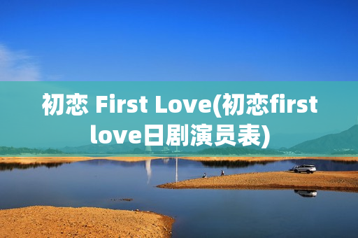 初恋 First Love(初恋firstlove日剧演员表)
