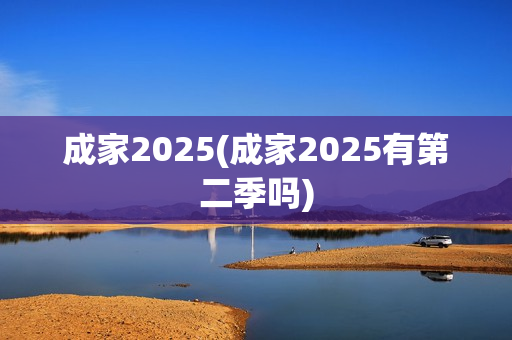 成家2025(成家2025有第二季吗)