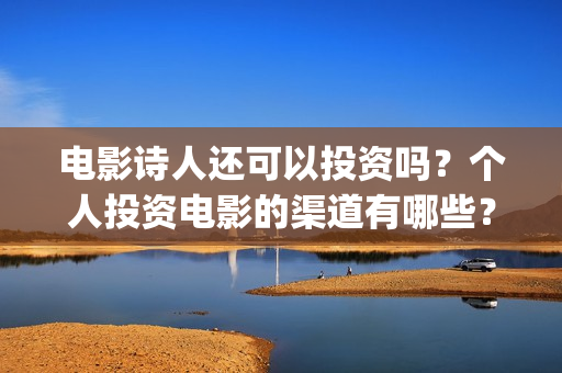 电影诗人还可以投资吗？个人投资电影的渠道有哪些？(电影诗人可以投资吗)