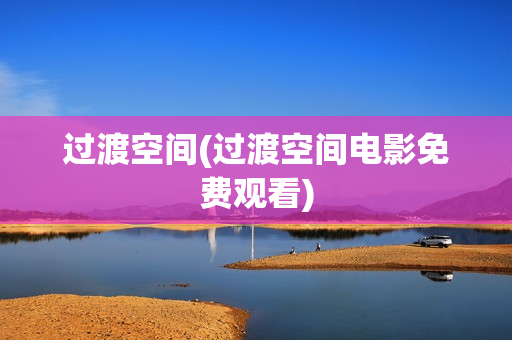 过渡空间(过渡空间电影免费观看)