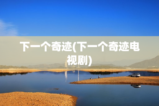 下一个奇迹(下一个奇迹电视剧)