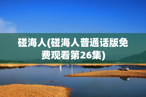 碰海人(碰海人普通话版免费观看第26集)