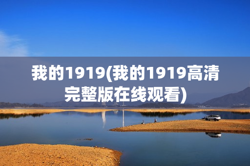 我的1919(我的1919高清完整版在线观看)