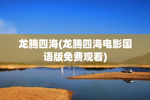 龙腾四海(龙腾四海电影国语版免费观看)