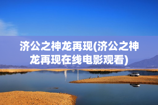 济公之神龙再现(济公之神龙再现在线电影观看)