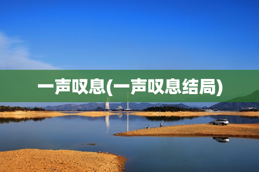 一声叹息(一声叹息结局)